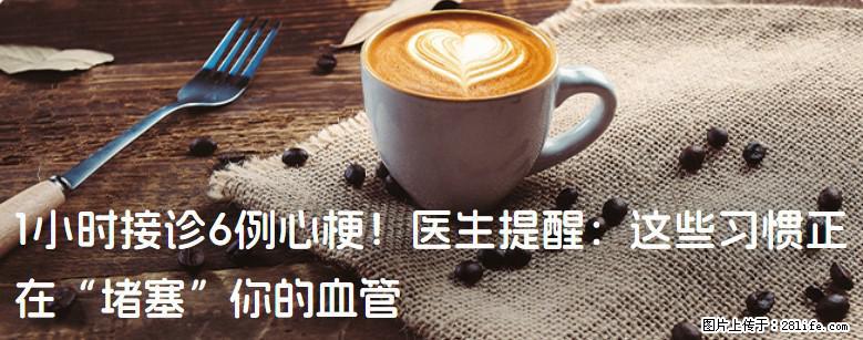 1小时接诊6例心梗！医生提醒：这些习惯正在“堵塞”你的血管 - 常州生活资讯 - 常州28生活网 cz.28life.com